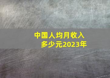 中国人均月收入多少元2023年