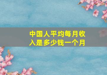 中国人平均每月收入是多少钱一个月