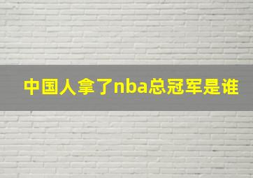 中国人拿了nba总冠军是谁