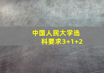 中国人民大学选科要求3+1+2