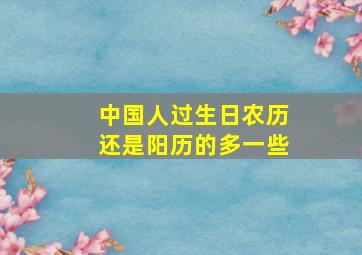 中国人过生日农历还是阳历的多一些