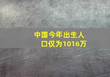 中国今年出生人口仅为1016万