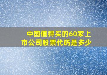 中国值得买的60家上市公司股票代码是多少