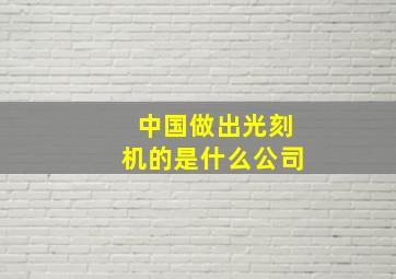 中国做出光刻机的是什么公司