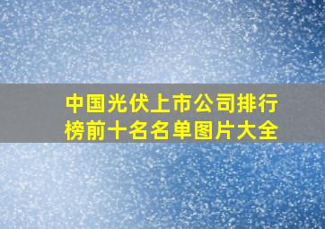 中国光伏上市公司排行榜前十名名单图片大全