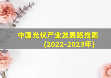 中国光伏产业发展路线图(2022-2023年)