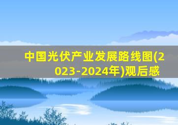 中国光伏产业发展路线图(2023-2024年)观后感