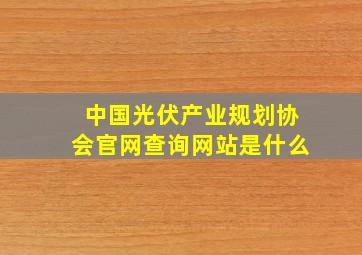 中国光伏产业规划协会官网查询网站是什么