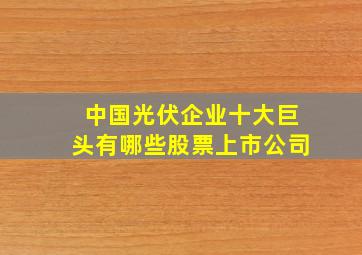 中国光伏企业十大巨头有哪些股票上市公司