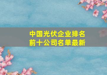 中国光伏企业排名前十公司名单最新