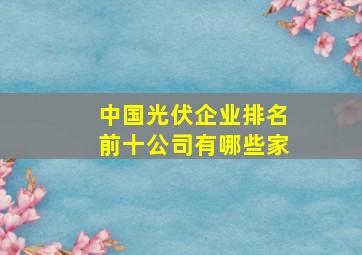 中国光伏企业排名前十公司有哪些家