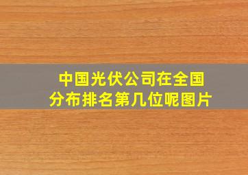 中国光伏公司在全国分布排名第几位呢图片