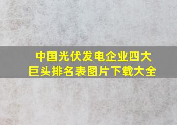 中国光伏发电企业四大巨头排名表图片下载大全