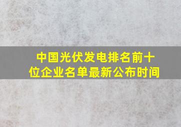 中国光伏发电排名前十位企业名单最新公布时间