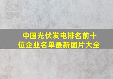 中国光伏发电排名前十位企业名单最新图片大全