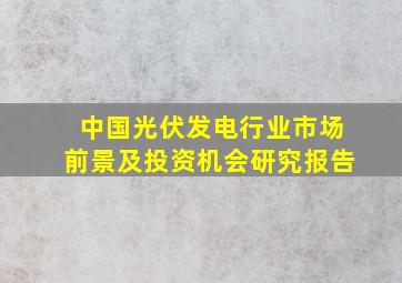 中国光伏发电行业市场前景及投资机会研究报告