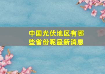 中国光伏地区有哪些省份呢最新消息