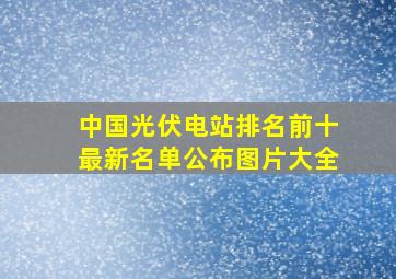 中国光伏电站排名前十最新名单公布图片大全