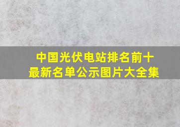 中国光伏电站排名前十最新名单公示图片大全集