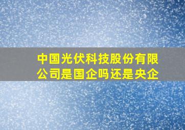 中国光伏科技股份有限公司是国企吗还是央企