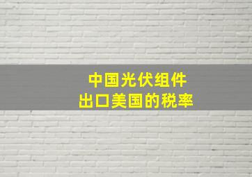 中国光伏组件出口美国的税率