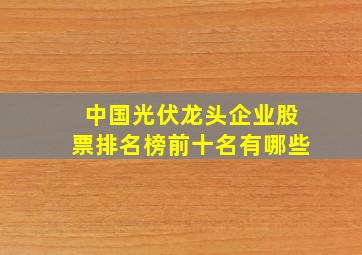 中国光伏龙头企业股票排名榜前十名有哪些