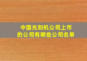 中国光刻机公司上市的公司有哪些公司名单