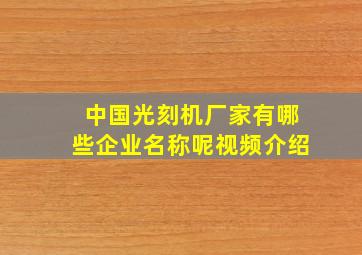 中国光刻机厂家有哪些企业名称呢视频介绍