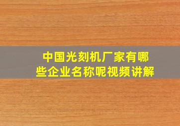 中国光刻机厂家有哪些企业名称呢视频讲解