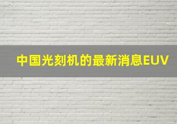 中国光刻机的最新消息EUV