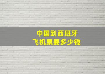 中国到西班牙飞机票要多少钱