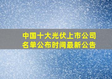 中国十大光伏上市公司名单公布时间最新公告