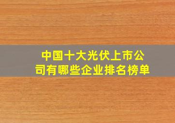 中国十大光伏上市公司有哪些企业排名榜单