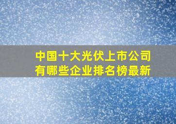 中国十大光伏上市公司有哪些企业排名榜最新