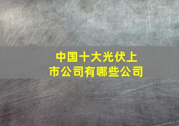 中国十大光伏上市公司有哪些公司