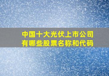 中国十大光伏上市公司有哪些股票名称和代码