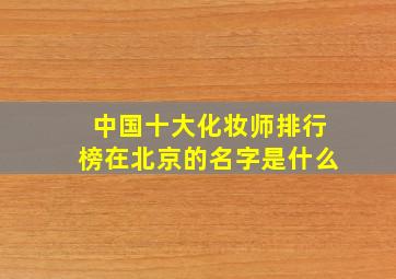 中国十大化妆师排行榜在北京的名字是什么