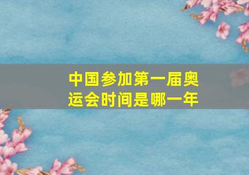 中国参加第一届奥运会时间是哪一年