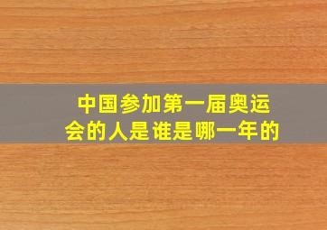 中国参加第一届奥运会的人是谁是哪一年的