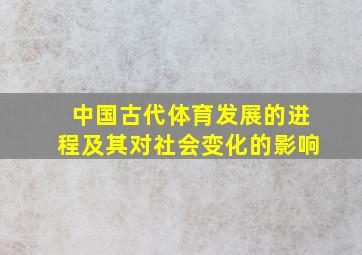 中国古代体育发展的进程及其对社会变化的影响