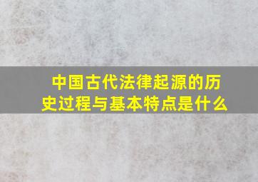 中国古代法律起源的历史过程与基本特点是什么