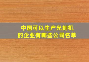 中国可以生产光刻机的企业有哪些公司名单