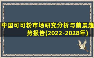 中国可可粉市场研究分析与前景趋势报告(2022-2028年)