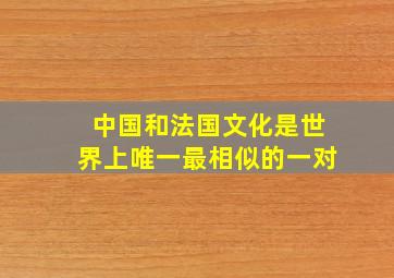 中国和法国文化是世界上唯一最相似的一对