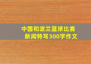 中国和波兰篮球比赛新闻特写300字作文