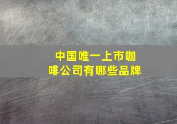 中国唯一上市咖啡公司有哪些品牌