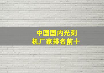 中国国内光刻机厂家排名前十