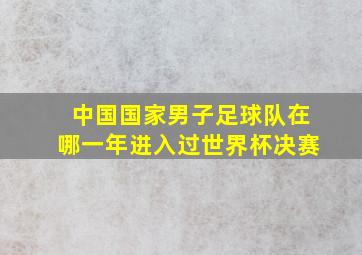 中国国家男子足球队在哪一年进入过世界杯决赛