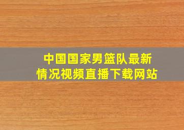 中国国家男篮队最新情况视频直播下载网站