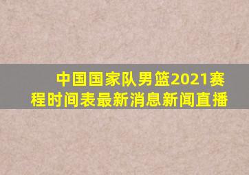 中国国家队男篮2021赛程时间表最新消息新闻直播